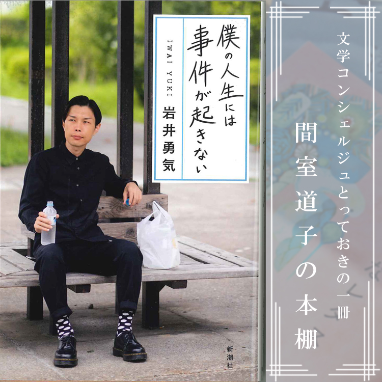 第72回 間室道子の本棚 僕の人生には事件が起きない 岩井勇気 新潮社 特集 記事 代官山 T Site 蔦屋書店を中核とした生活提案型商業施設