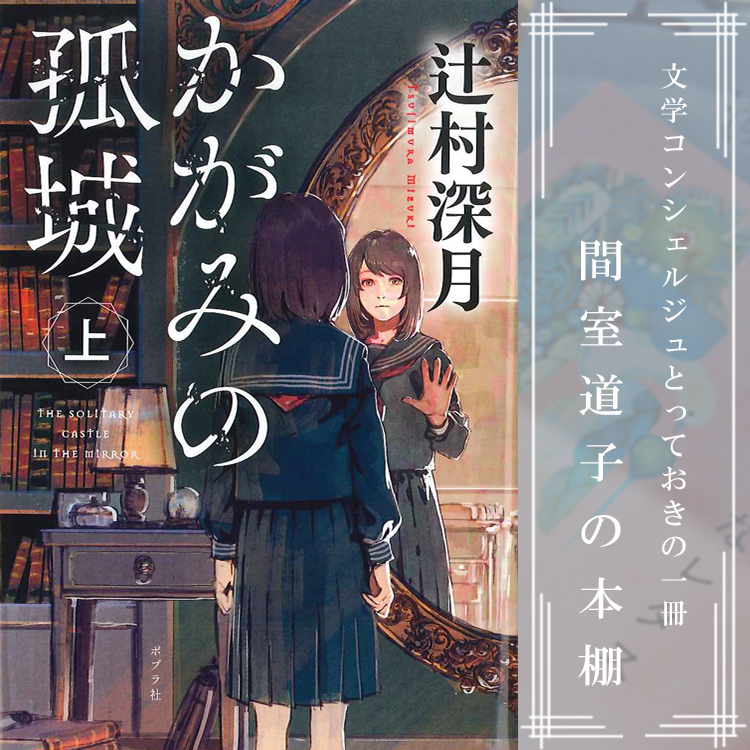 第134回 間室道子の本棚 かがみの孤城 辻村深月 ポプラ文庫 特集 記事 代官山 T Site 蔦屋書店を中核とした生活提案型商業施設