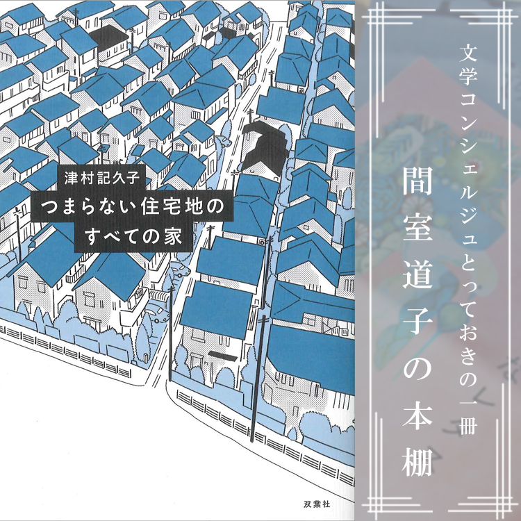 第137回】間室道子の本棚 『つまらない住宅地のすべての家』津村記久子
