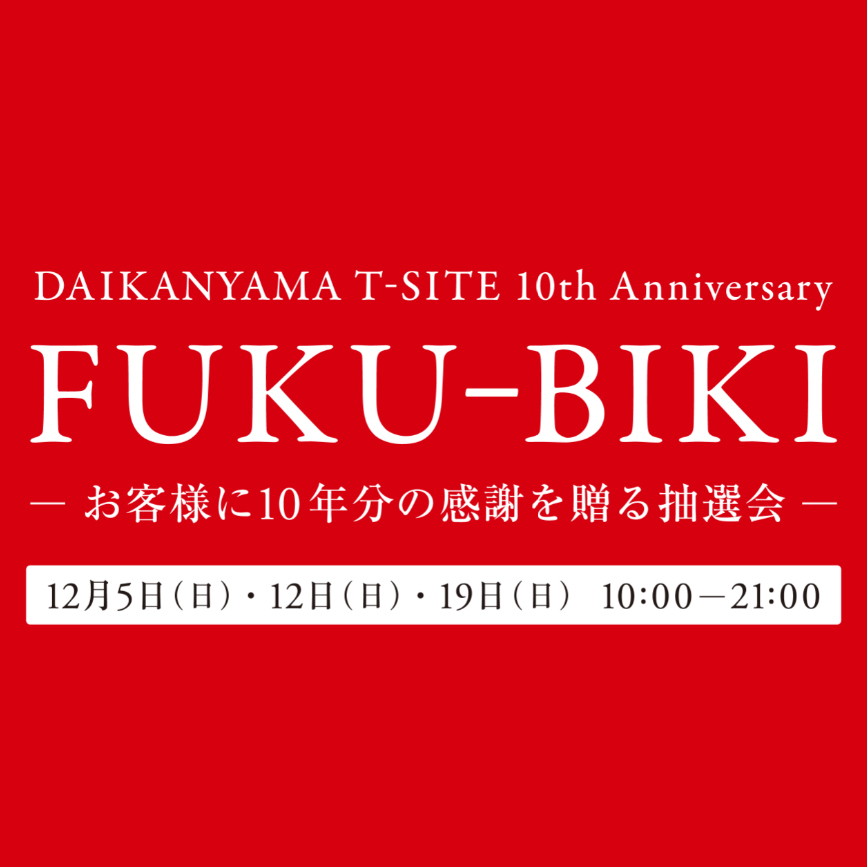 Fuku Biki お客様に10年分の感謝を贈る抽選会 イベント 代官山 T Site 蔦屋書店を中核とした生活提案型商業施設