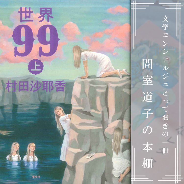 第354回】間室道子の本棚 『世界99』村田沙耶香／集英社 | 特集