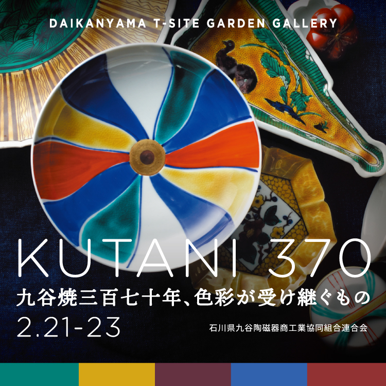 KUTANI370 九谷焼三百七十年、色彩が受け継ぐもの | イベント | 代官山