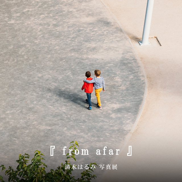 清水はるみ 写真展 『 from afar 』