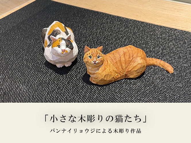 バンナイリョウジ作品展 「小さな木彫りの猫たち」