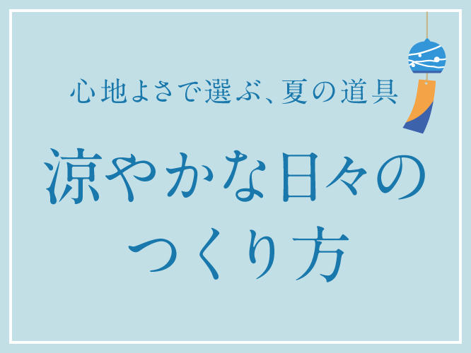 心地よさで選ぶ夏の道具特集　涼やかな日々の作り方