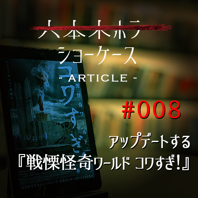 六本木ホラーショーケース -ARTICLE-】#008 アップデートする『戦慄 