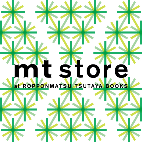 mt store at ROPPONMATSU TSUTAYA BOOKS | インフォメーション