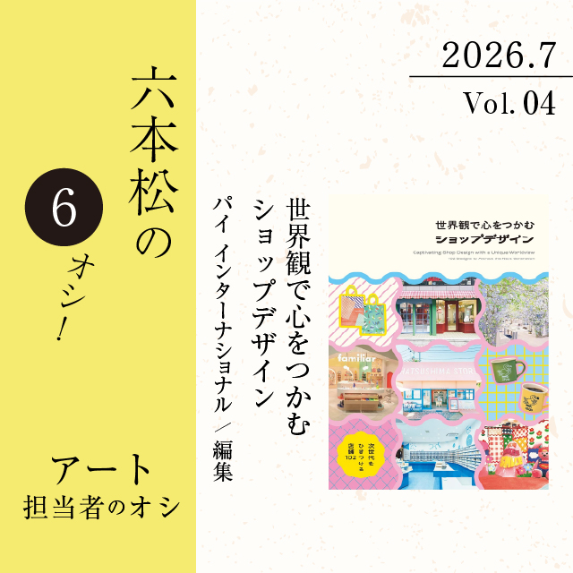 六本松の6オシ！】2026年7月 VOL.4 アート担当者のオシ！『世界観で心