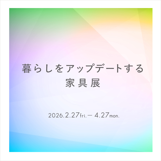 「暮らしをアップデートする家具展」2/27（金）～4/27（月）