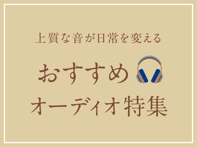 上質な音が日常を変えるおすすめオーディオ特集